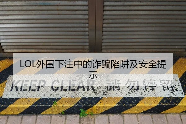 LOL外围下注中的诈骗陷阱及安全提示